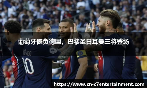 葡萄牙憾负德国，巴黎圣日耳曼三将登场