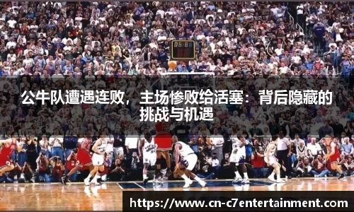 公牛队遭遇连败，主场惨败给活塞：背后隐藏的挑战与机遇