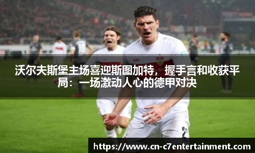 沃尔夫斯堡主场喜迎斯图加特，握手言和收获平局：一场激动人心的德甲对决