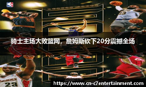 骑士主场大败篮网，詹姆斯砍下20分震撼全场