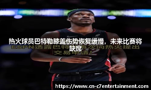 热火球员巴特勒膝盖伤势恢复缓慢，未来比赛将缺席