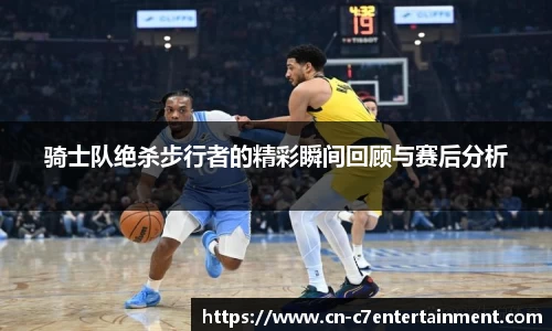骑士队绝杀步行者的精彩瞬间回顾与赛后分析