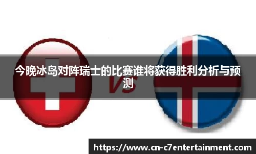 今晚冰岛对阵瑞士的比赛谁将获得胜利分析与预测