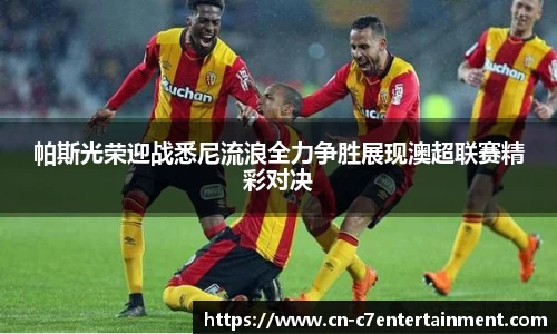 帕斯光荣迎战悉尼流浪全力争胜展现澳超联赛精彩对决