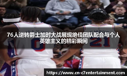 76人逆转爵士加时大战展现绝佳团队配合与个人英雄主义的精彩瞬间