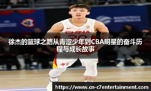 徐杰的篮球之路从青涩少年到CBA明星的奋斗历程与成长故事