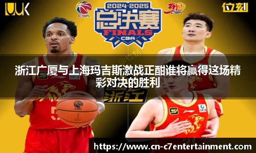 浙江广厦与上海玛吉斯激战正酣谁将赢得这场精彩对决的胜利