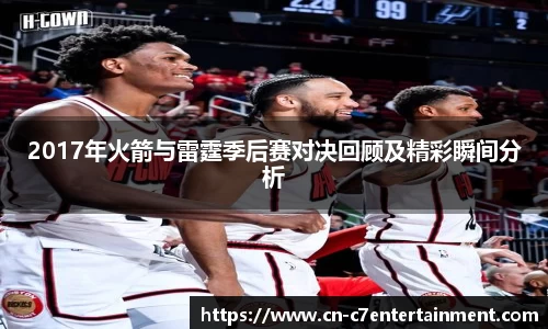 2017年火箭与雷霆季后赛对决回顾及精彩瞬间分析